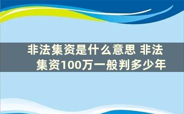 非法集资是什么意思 非法集资100万一般判多少年